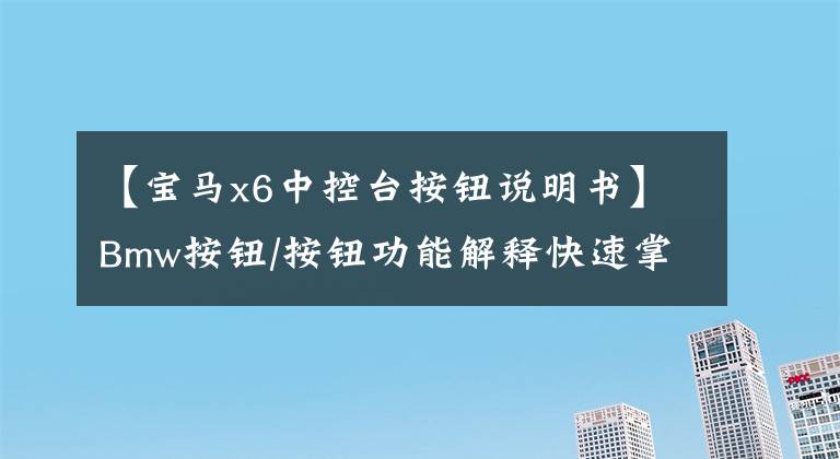 【宝马x6中控台按钮说明书】Bmw按钮/按钮功能解释快速掌握BMW的使用方法！