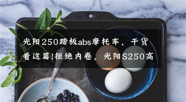光阳250踏板abs摩托车，干货看这篇!拒绝内卷，光阳S250高调发布！