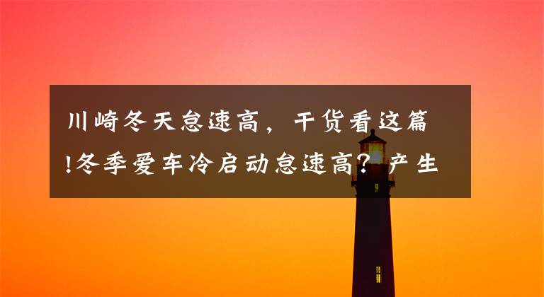川崎冬天怠速高，干货看这篇!冬季爱车冷启动怠速高？产生积碳多？一招教你化解这些问题