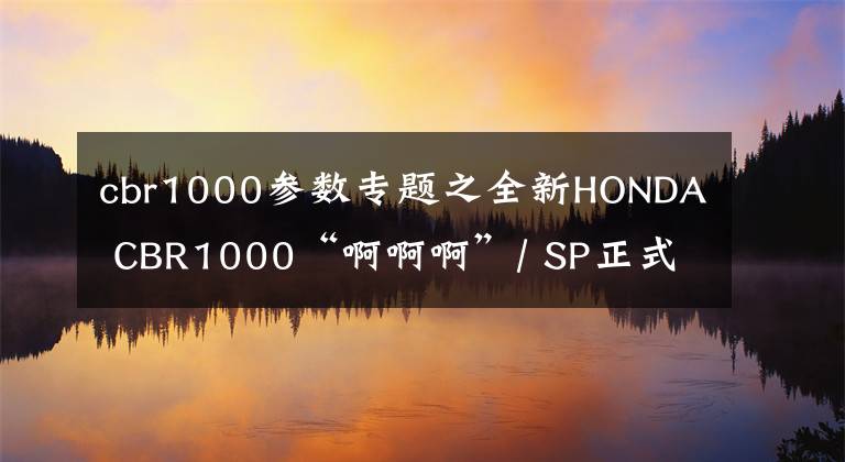cbr1000参数专题之全新HONDA CBR1000“啊啊啊”/ SP正式亮相