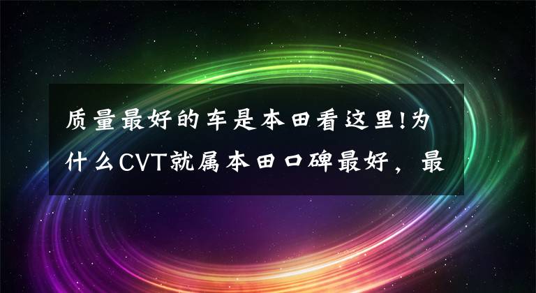 质量最好的车是本田看这里!为什么CVT就属本田口碑最好，最像AT？耐用、平顺性远超日产丰田