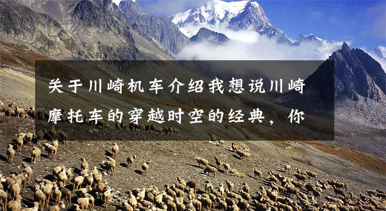 关于川崎机车介绍我想说川崎摩托车的穿越时空的经典，你了解吗？