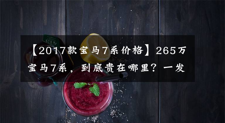 【2017款宝马7系价格】265万宝马7系，到底贵在哪里？一发油瞬间缺氧
