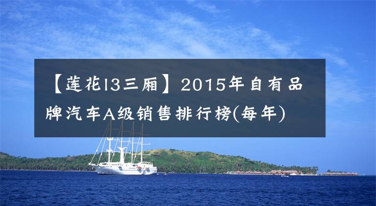 【莲花l3三厢】2015年自有品牌汽车A级销售排行榜(每年)
