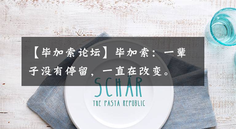 【毕加索论坛】毕加索：一辈子没有停留，一直在改变。