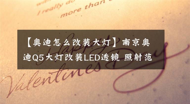 【奥迪怎么改装大灯】南京奥迪Q5大灯改装LED透镜 照射范围更宽更均匀穿透力更强