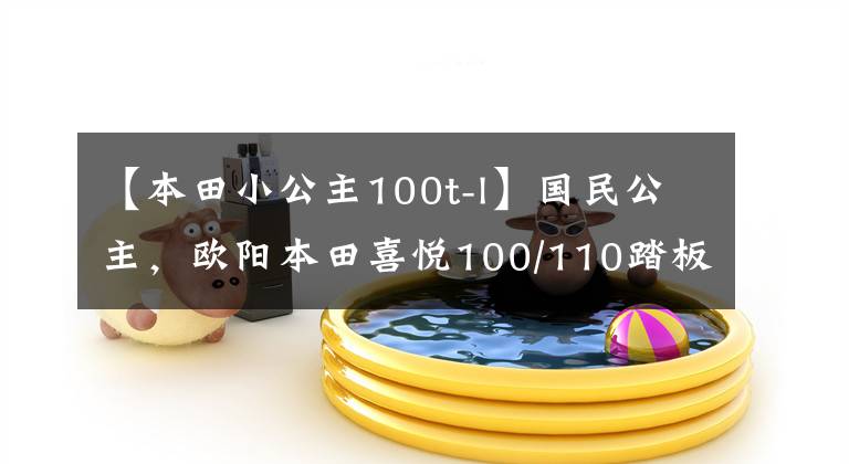 【本田小公主100t-l】国民公主，欧阳本田喜悦100/110踏板摩托车高清美度