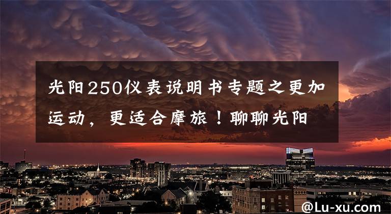 光阳250仪表说明书专题之更加运动，更适合摩旅！聊聊光阳赛艇250 ABS至尊版