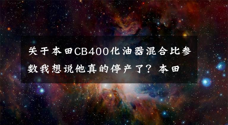 关于本田CB400化油器混合比参数我想说他真的停产了？本田CB400SF的发展史和亲属关系