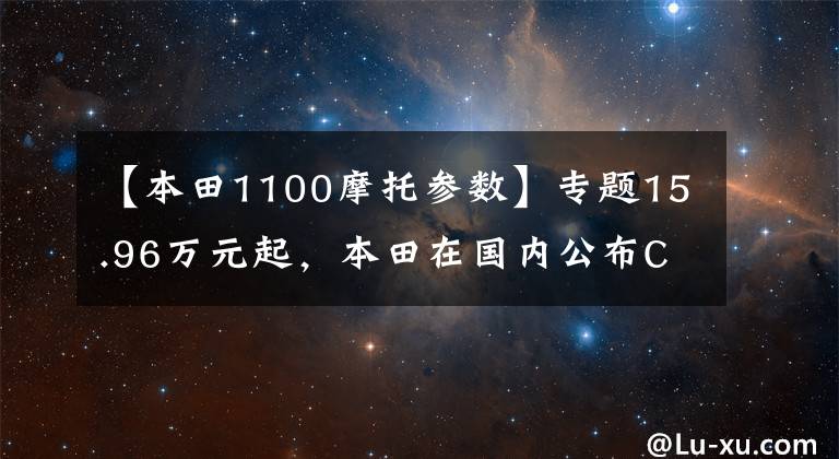 【本田1100摩托参数】专题15.96万元起，本田在国内公布CB1100系列新款售价