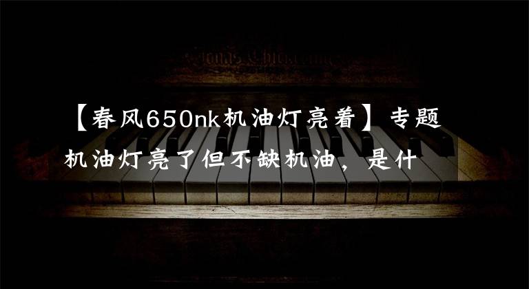 【春风650nk机油灯亮着】专题机油灯亮了但不缺机油，是什么问题？