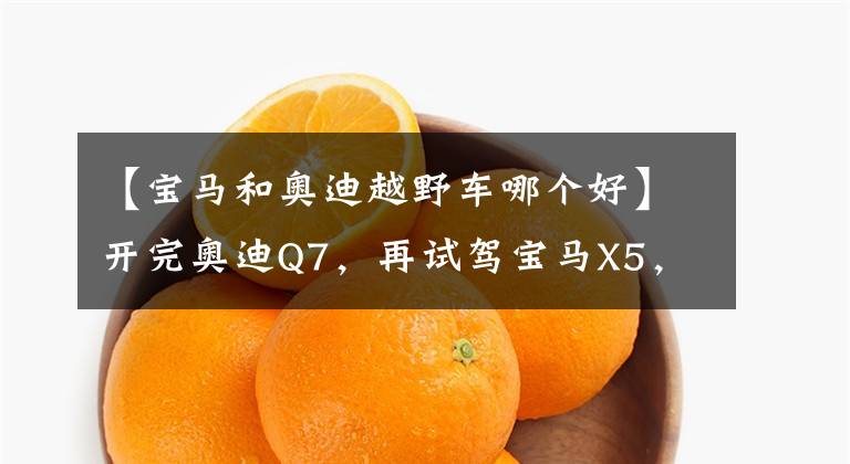 【宝马和奥迪越野车哪个好】开完奥迪Q7，再试驾宝马X5，车主：对比后才发现两款车的差距