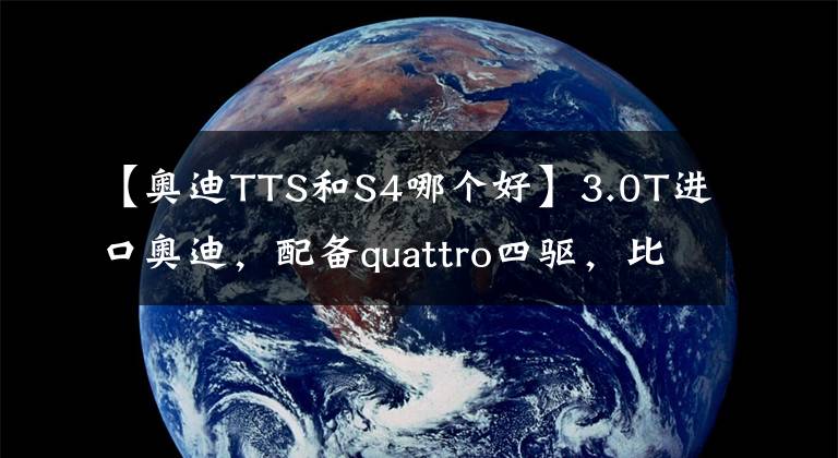 【奥迪TTS和S4哪个好】3.0T进口奥迪，配备quattro四驱，比国产A6L更强，实拍奥迪S4