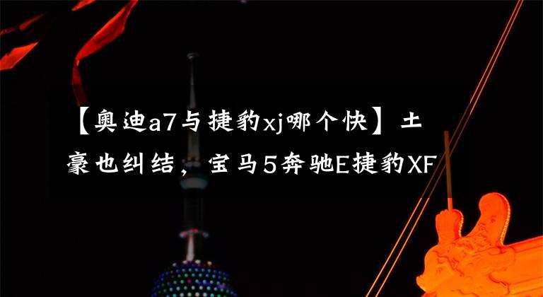 【奥迪a7与捷豹xj哪个快】土豪也纠结，宝马5奔驰E捷豹XF保时捷奥迪A7，你会选择谁？