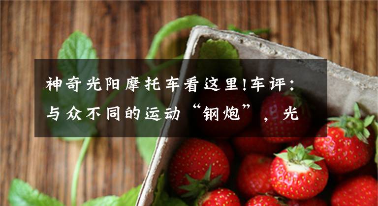 神奇光阳摩托车看这里!车评：与众不同的运动“钢炮”，光阳KRV 180给你超爽的操控体验