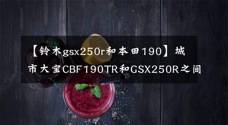 【铃木gsx250r和本田190】城市大宝CBF190TR和GSX250R之间如何选择——？