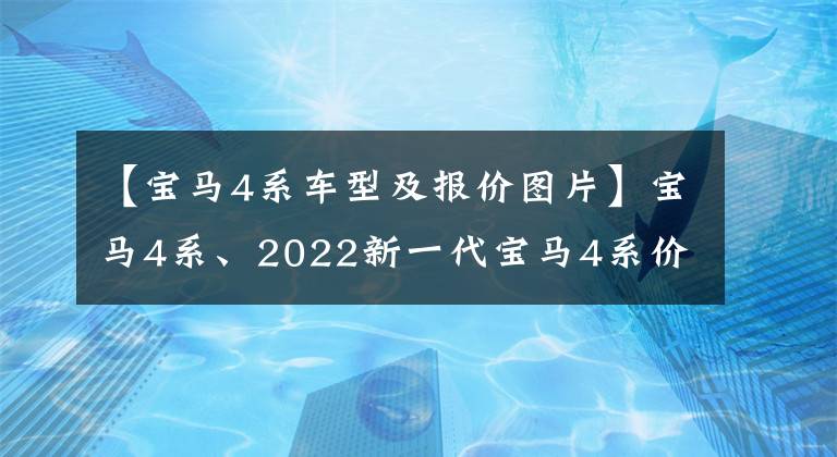 【宝马4系车型及报价图片】宝马4系、2022新一代宝马4系价格、车型、照片、参数
