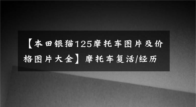 【本田银猫125摩托车图片及价格图片大全】摩托车复活/经历了十多年风雨的欧阳125是一种怎么样的体验？