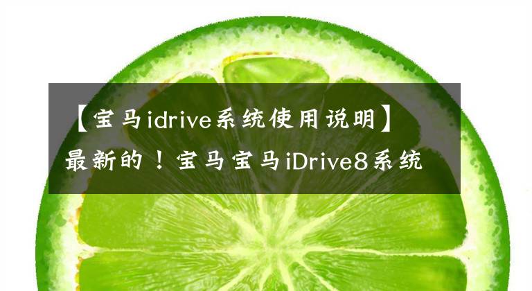 【宝马idrive系统使用说明】最新的！宝马宝马iDrive8系统正式上市，详细说明了7个关键点
