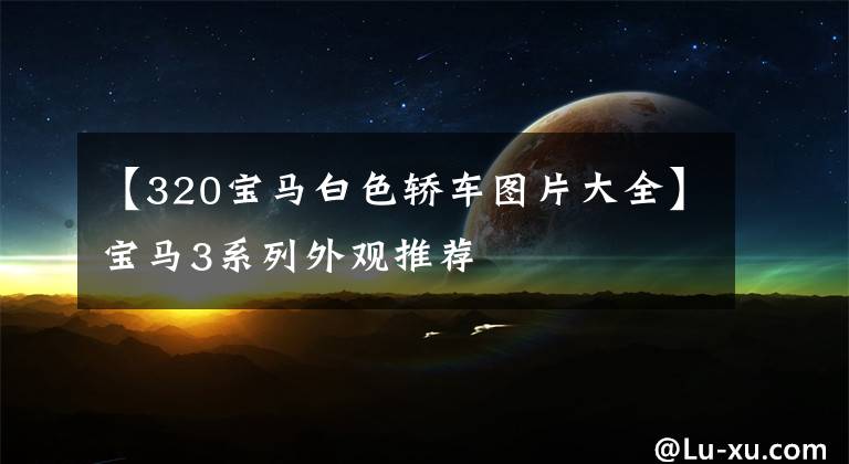 【320宝马白色轿车图片大全】宝马3系列外观推荐