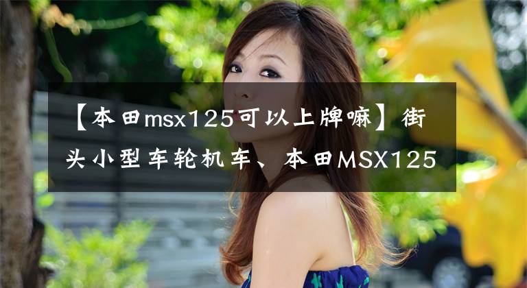 【本田msx125可以上牌嘛】街头小型车轮机车、本田MSX125泰国车首次登陆日本