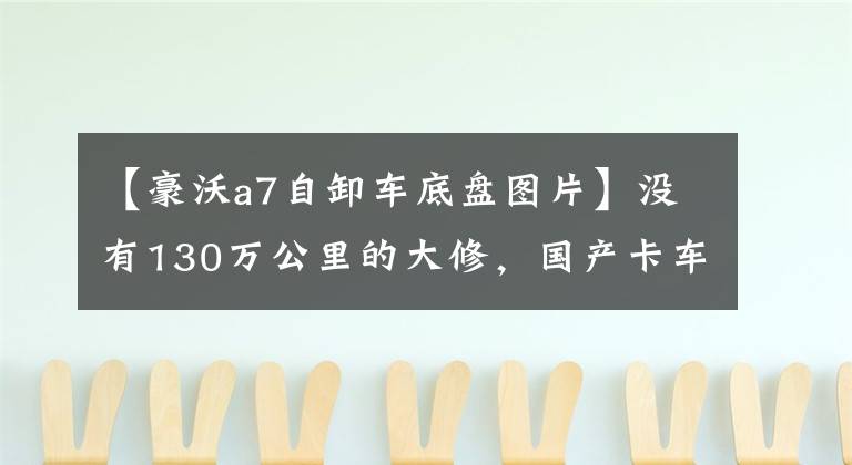 【豪沃a7自卸车底盘图片】没有130万公里的大修，国产卡车也能做到