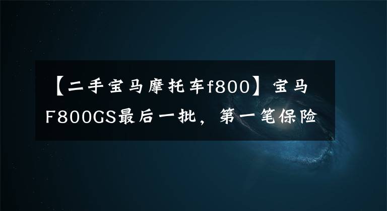 【二手宝马摩托车f800】宝马F800GS最后一批，第一笔保险费用1375，高速跑不了春风，通过性真的很强。