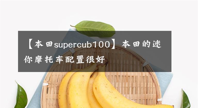 【本田supercub100】本田的迷你摩托车配置很好