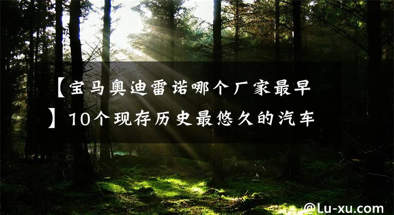 【宝马奥迪雷诺哪个厂家最早】10个现存历史最悠久的汽车品牌，你知道先后顺序吗？