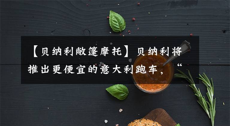 【贝纳利敞篷摩托】贝纳利将推出更便宜的意大利跑车，“Tornado 250”将首次公开亮相。