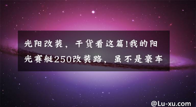 光阳改装，干货看这篇!我的阳光赛艇250改装路，虽不是豪车，但也要用心去改