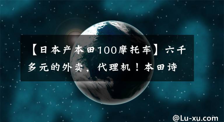 【日本产本田100摩托车】六千多元的外卖，代理机！本田诗云100: 2.2升油耗分析