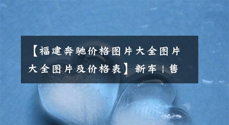【福建奔驰价格图片大全图片大全图片及价格表】新车 | 售价118万元起，凌际V级上市，“精装版”福建奔驰V 260 L