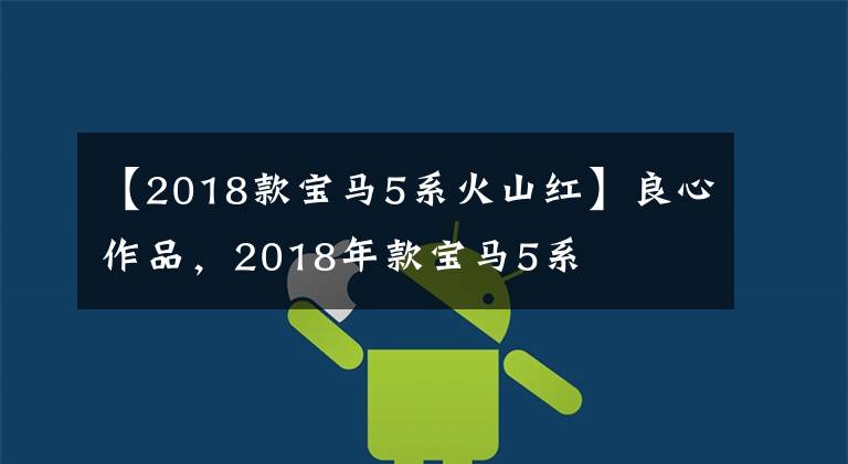 【2018款宝马5系火山红】良心作品，2018年款宝马5系