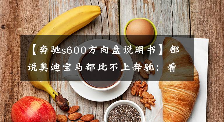 【奔驰s600方向盘说明书】都说奥迪宝马都比不上奔驰：看到迈巴赫S600才懂