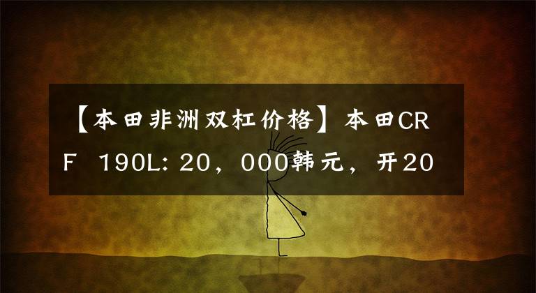 【本田非洲双杠价格】本田CRF  190L: 20，000韩元，开20万个天然气田！相反，可以走路，可以撒欢的幸福车。