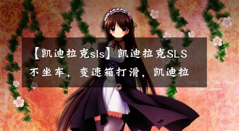 【凯迪拉克sls】凯迪拉克SLS不坐车，变速箱打滑，凯迪拉克自动变速箱维修。