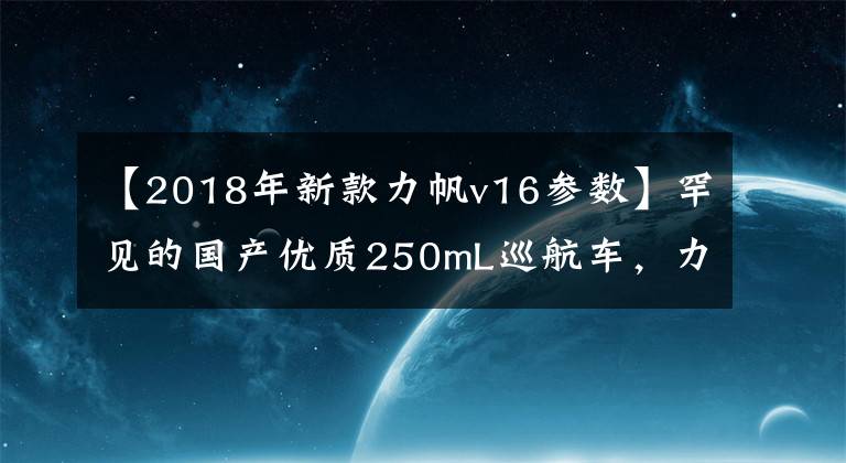 【2018年新款力帆v16参数】罕见的国产优质250mL巡航车，力帆全新V16