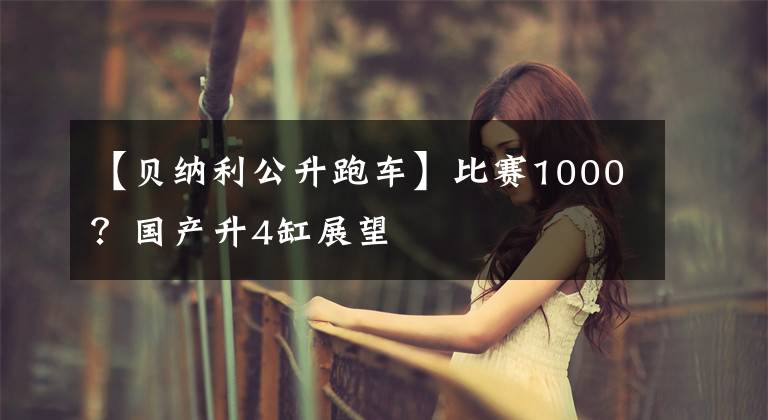 【贝纳利公升跑车】比赛1000？国产升4缸展望