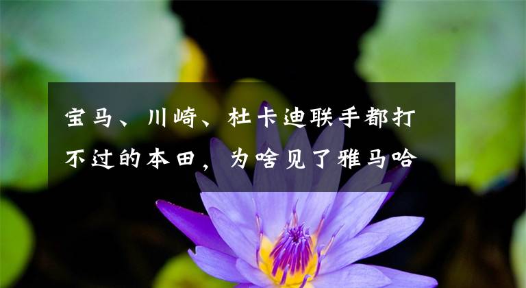 宝马、川崎、杜卡迪联手都打不过的本田，为啥见了雅马哈得给面子