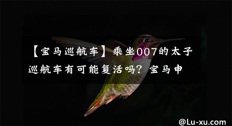 【宝马巡航车】乘坐007的太子巡航车有可能复活吗？宝马申请新商标“R12”