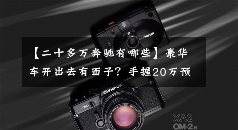 【二十多万奔驰有哪些】豪华车开出去有面子？手握20万预算，奔驰A级值得购买吗？