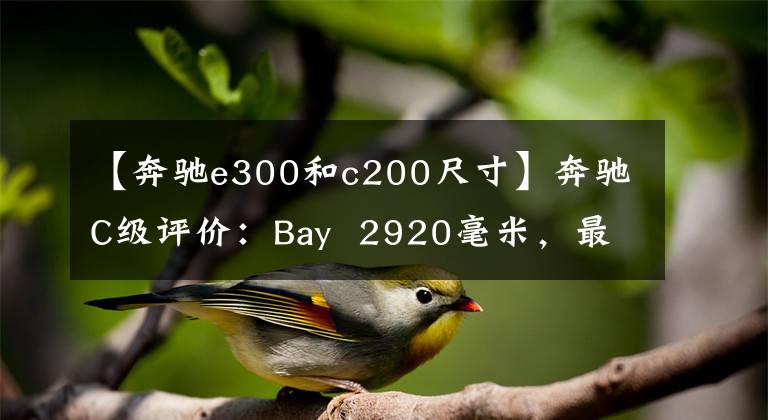【奔驰e300和c200尺寸】奔驰C级评价：Bay  2920毫米，最大马力156Ps，性能良好。