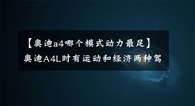 【奥迪a4哪个模式动力最足】奥迪A4L时有运动和经济两种驾驶模式