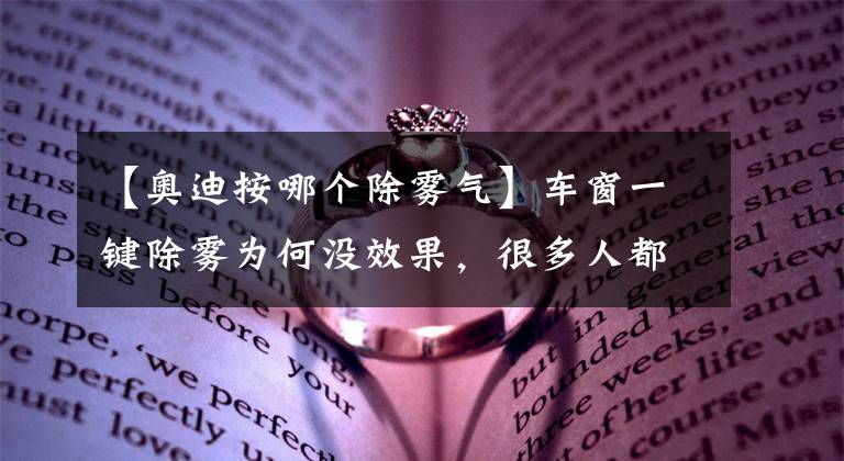 【奥迪按哪个除雾气】车窗一键除雾为何没效果，很多人都用错了