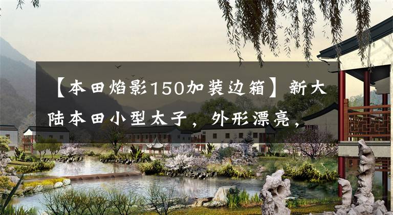 【本田焰影150加装边箱】新大陆本田小型太子，外形漂亮，省油，150排量只卖9900韩元