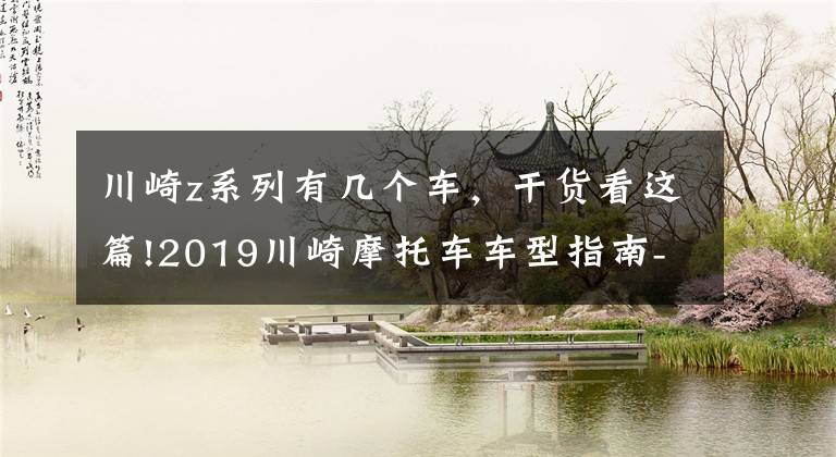川崎z系列有几个车，干货看这篇!2019川崎摩托车车型指南-街车类（Z系列）