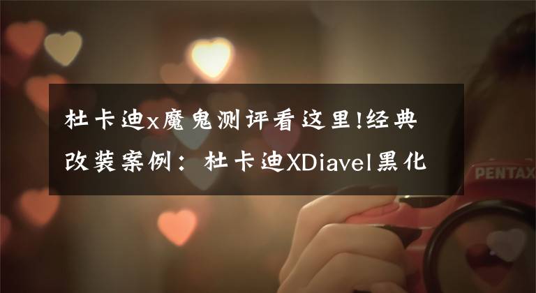 杜卡迪x魔鬼测评看这里!经典改装案例：杜卡迪XDiavel黑化 变身“战斗魔鬼”