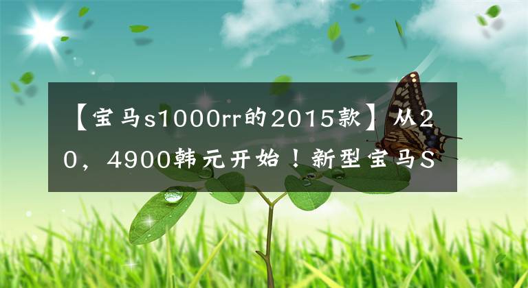 【宝马s1000rr的2015款】从20，4900韩元开始！新型宝马S1000RR/XR国内正式上市