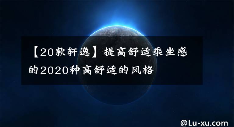 【20款轩逸】提高舒适乘坐感的2020种高舒适的风格